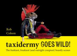 Taxidermy Goes Wild! : The Funkiest, Freakiest (and Outright Creepiest) Beastly Scenes