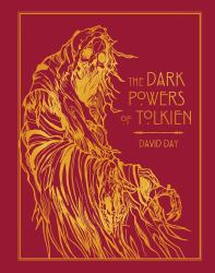 The Dark Powers of Tolkien : DELUXE EDITION an Illustrated Exploration of Tolkien's Portrayal of Evil, and the Sources That Inspired His Work from Myth, Literature and History