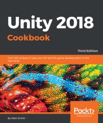 Unity 2018 Cookbook : Over 160 Recipes to Take Your 2D and 3D Game Development to the Next Level, 3rd Edition