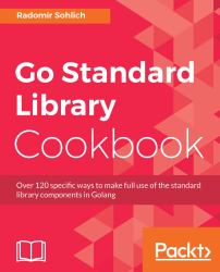Go Standard Library Cookbook : Over 120 Specific Ways to Make Full Use of the Standard Library Components in Golang