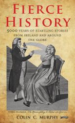 Fierce History : 5,000 Years of Startling Stories from Ireland and Around the Globe