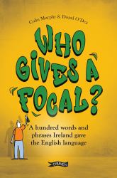 Who Gives a Focal? : A Hundred Words and Phrases Ireland Gave the English Language