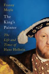 The King's Painter : The Life and Times of Hans Holbein