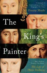 The King's Painter : The Life and Times of Hans Holbein