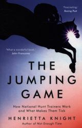 The Jumping Game : How National Hunt Trainers Work and What Makes Them Tick
