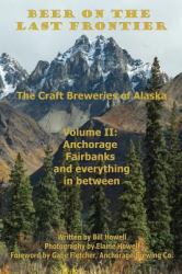 Anchorage, Fairbanks, and Everything in Between : Beer on the Last Frontier: the Craft Breweries of Alaska