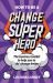 How to Be a Change Superhero : The Business Toolkit to Help You to 'do' Change Better