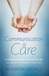 Communication Is Care : 9 Empowering Strategies to Guide Patient Healing