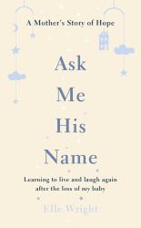 Ask Me His Name : Learning to Live and Laugh Again after the Loss of My Baby