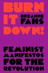 Burn It Down! : Feminist Manifestos for the Revolution