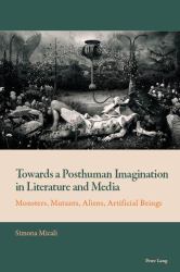 Towards a Posthuman Imagination in Literature and Media : Monsters, Mutants, Aliens, Artificial Beings