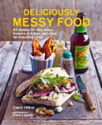 Deliciously Messy Food : 65 Recipes for Ribs, Wings, Burgers, Hot Dogs, and Other Lip-Smacking Foods