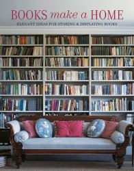 Books Make a Home : Elegant Ideas for Storing and Displaying Books