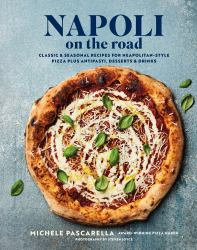 Napoli on the Road : Classic and Seasonal Recipes for Neapolitan-Style Pizza Plus Antipasti, Desserts and Drinks