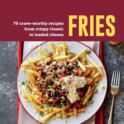 Fries : 70 Crave-Worthy Recipes from Crispy Classic to Loaded Cheese