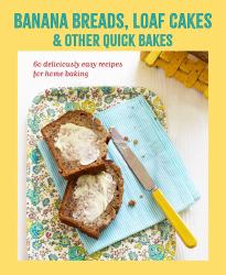 Banana Breads, Loaf Cakes and Other Quick Bakes : 60 Deliciously Easy Recipes for Home Baking
