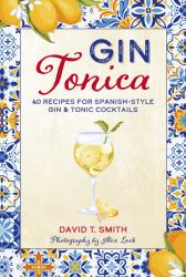 Gin Tonica : 40 Recipes for Spanish-Style Gin and Tonic Cocktails