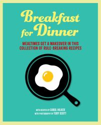 Breakfast for Dinner : Mealtimes Get a Makeover in This Collection of Rule-Breaking Recipes