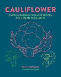 Cauliflower : Over 65 Deliciously Creative Recipes, from Ricing to Roasting