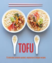 Tofu : 75 Delicious Protein-Packed Vegetarian and Vegan Recipes