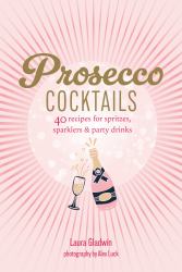 Prosecco Cocktails : 40 Recipes for Spritzes, Sparklers and Party Drinks
