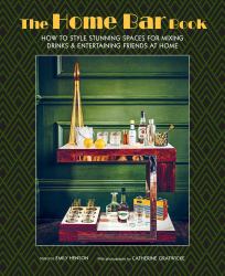 The Home Bar Book : How to Style Stunning Spaces for Mixing Drinks and Entertaining Friends at Home