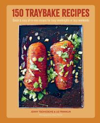 150 Traybake Recipes : Quick and Easy All-In-one Recipes for Busy Weeknights or Lazy Weekends
