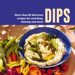 Dips : More Than 65 Delicious Recipes for Snacking, Sharing and More