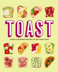 Toast : Over 70 Inspired Recipes to Top Your Toast