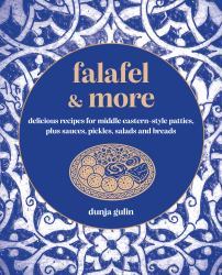Falafel and More : Delicious Recipes for Middle Eastern-Style Patties, Plus Sauces, Pickles, Salads and Breads