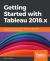 Getting Started with Tableau 2018. x : Get up and Running with the New Features of Tableau 2018 for Impactful Data Visualization Getting Started with Tableau 2018. x : Get up and Running with the New Features of Tableau 2018 for Impactful Data Visualization