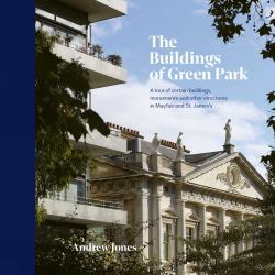The Buildings of Green Park : A Tour of Certain Buildings, Monuments and Other Structures in Mayfair and St. James's