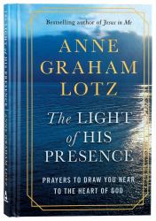 The Light of His Presence : Prayers to Draw You near to the Heart of God
