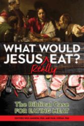 What Would Jesus REALLY Eat? : The Biblical Case for Eating Meat