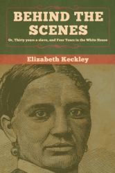 Behind the Scenes : Or, Thirty Years a Slave, and Four Years in the White House