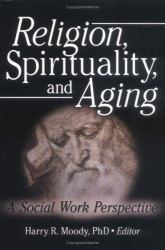 Religion, Spirituality, and Aging : A Social Work Perspective