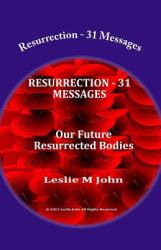 Resurrection - 31 Messages : Our Future Resurrected Bodies