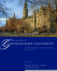 A History of Georgetown University Vol. 1 : From Academy to University, 1789-1889, Volume 1