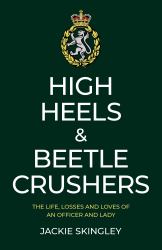 High Heels and Beetle Crushers: the Life, Losses and Loves of an Officer and Lady