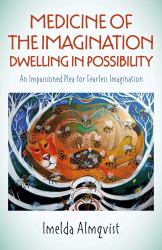 Medicine of the Imagination: Dwelling in Possibility : An Impassioned Plea for Fearless Imagination
