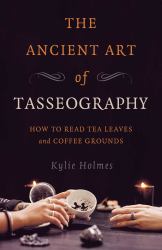 The Ancient Art of Tasseography : How to Read Tea Leaves and Coffee Grounds