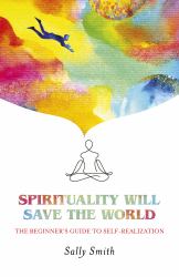 Spirituality Will Save the World : The Beginner's Guide to Self-Realization