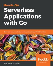 Hands-On Serverless Applications with Go : Build Real-World, Production-ready Applications with AWS Lambda