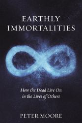 Earthly Immortalities : How the Dead Live on in the Lives of Others