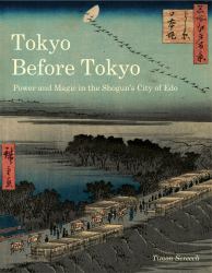 Tokyo Before Tokyo : Power and Magic in the Shogun's City of Edo