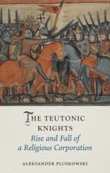 The Teutonic Knights : Rise and Fall of a Religious Corporation