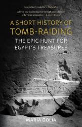 A Short History of Tomb-Raiding : The Epic Hunt for Egypt's Treasures