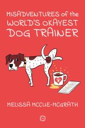 Misadventures of the World's Okayest Dog Trainer : 25 Cases to Guide Dog Trainers and Behaviorists in Their Career