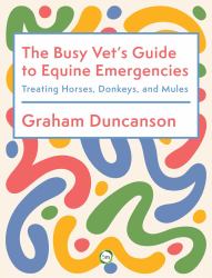 The Busy Vet's Guide to Equine Emergencies : Treating Horses, Donkeys and Mules