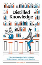 Distilled Knowledge : The Science Behind Drinking?s Greatest Myths, Legends, and Unanswered Questions